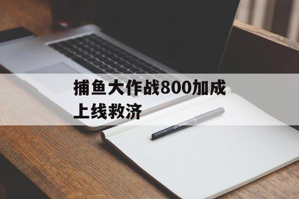 捕鱼大作战800加成上线救济