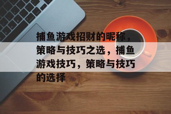 捕鱼游戏招财的昵称，策略与技巧之选，捕鱼游戏技巧，策略与技巧的选择