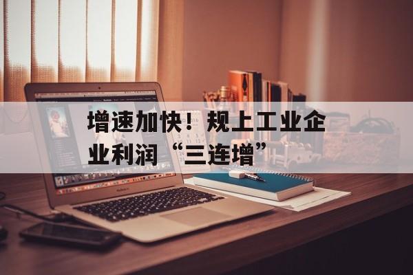 增速加快！规上工业企业利润“三连增”