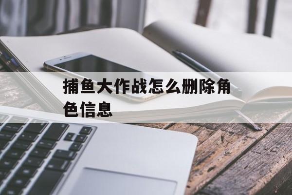 捕鱼大作战怎么删除角色信息