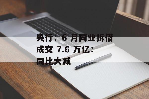 央行：6 月同业拆借成交 7.6 万亿：同比大减