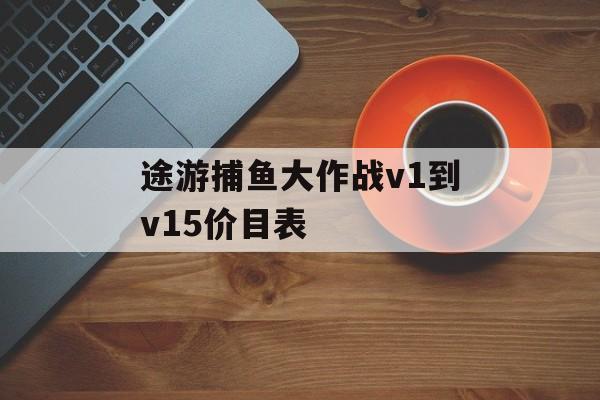 途游捕鱼大作战v1到v15价目表