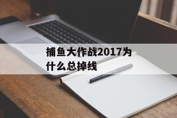 捕鱼大作战2017为什么总掉线