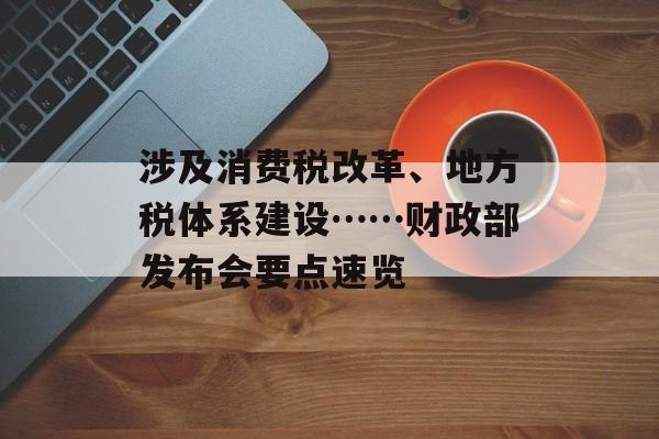 涉及消费税改革、地方税体系建设……财政部发布会要点速览