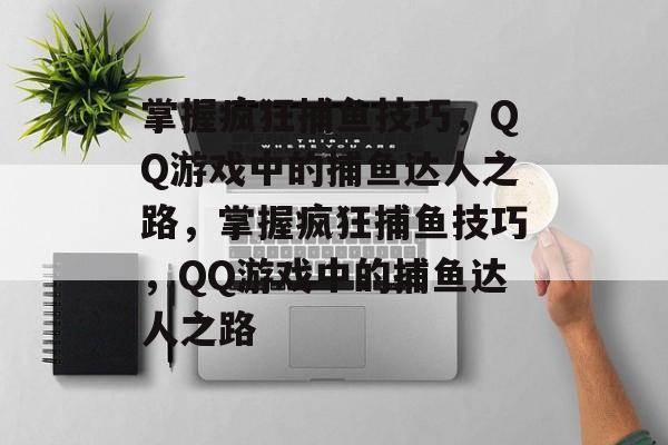 掌握疯狂捕鱼技巧，QQ游戏中的捕鱼达人之路，掌握疯狂捕鱼技巧，QQ游戏中的捕鱼达人之路