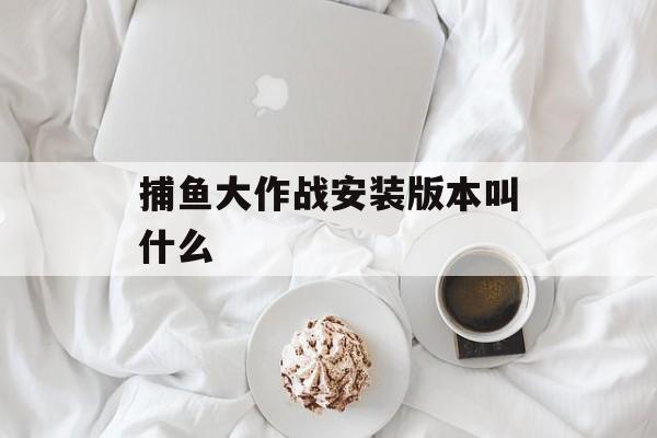 捕鱼大作战安装版本叫什么