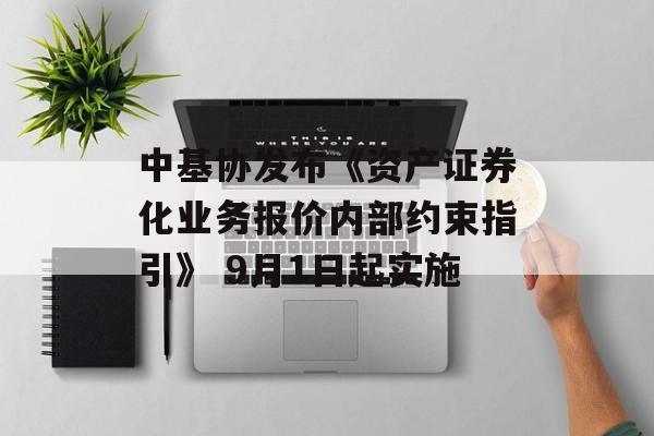 中基协发布《资产证券化业务报价内部约束指引》 9月1日起实施