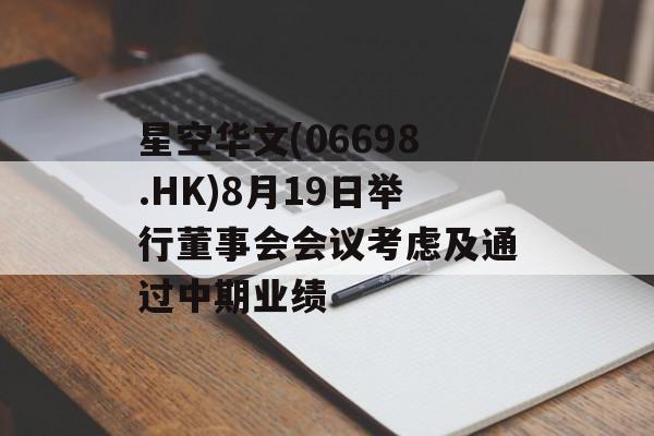 星空华文(06698.HK)8月19日举行董事会会议考虑及通过中期业绩