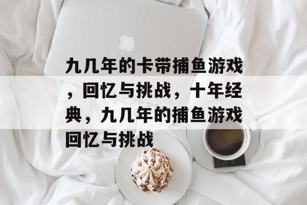 九几年的卡带捕鱼游戏，回忆与挑战，十年经典，九几年的捕鱼游戏回忆与挑战