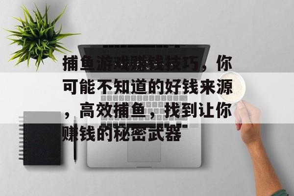 捕鱼游戏赚钱技巧，你可能不知道的好钱来源，高效捕鱼，找到让你赚钱的秘密武器