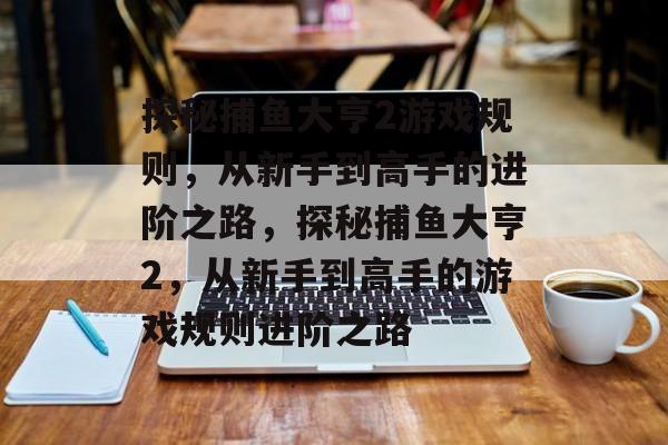 探秘捕鱼大亨2游戏规则，从新手到高手的进阶之路，探秘捕鱼大亨2，从新手到高手的游戏规则进阶之路