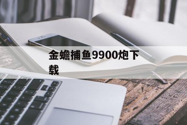 金蟾捕鱼9900炮下载