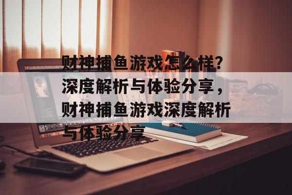 财神捕鱼游戏怎么样？深度解析与体验分享，财神捕鱼游戏深度解析与体验分享