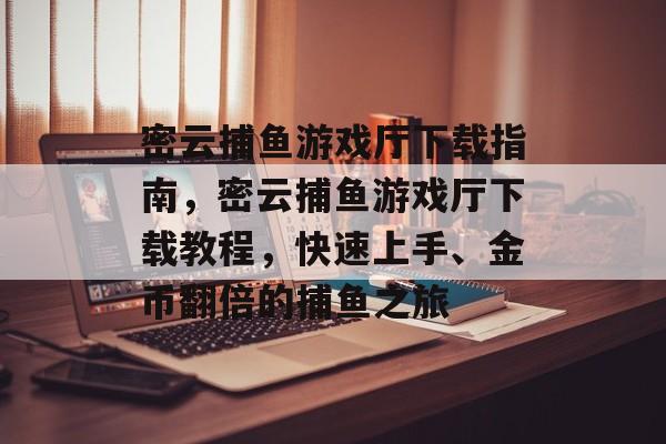 密云捕鱼游戏厅下载指南，密云捕鱼游戏厅下载教程，快速上手、金币翻倍的捕鱼之旅