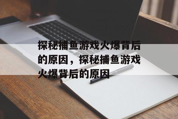 探秘捕鱼游戏火爆背后的原因，探秘捕鱼游戏火爆背后的原因