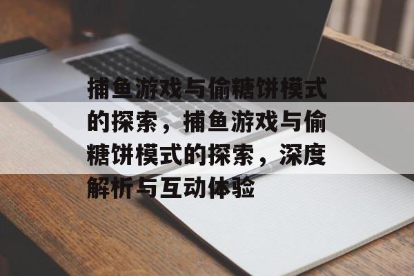 捕鱼游戏与偷糖饼模式的探索，捕鱼游戏与偷糖饼模式的探索，深度解析与互动体验