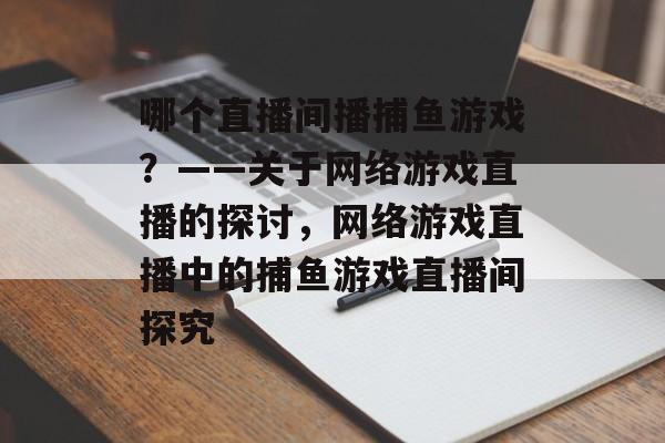 哪个直播间播捕鱼游戏？——关于网络游戏直播的探讨，网络游戏直播中的捕鱼游戏直播间探究