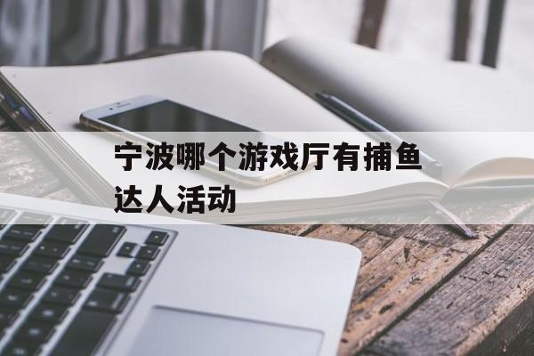 宁波哪个游戏厅有捕鱼达人活动