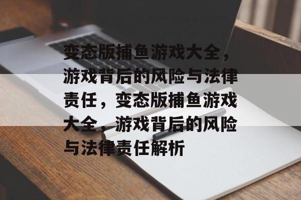 变态版捕鱼游戏大全，游戏背后的风险与法律责任，变态版捕鱼游戏大全，游戏背后的风险与法律责任解析