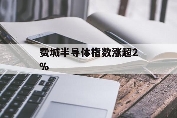 费城半导体指数涨超2%