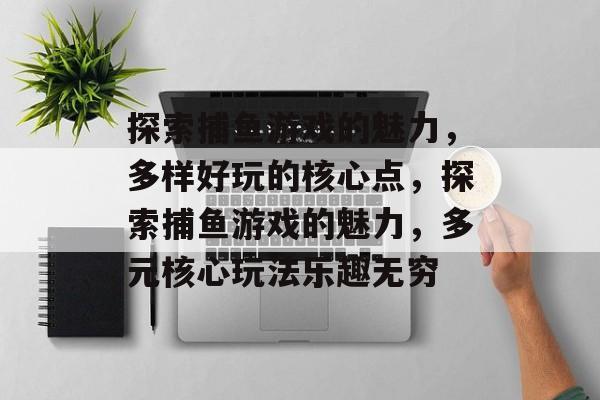 探索捕鱼游戏的魅力，多样好玩的核心点，探索捕鱼游戏的魅力，多元核心玩法乐趣无穷