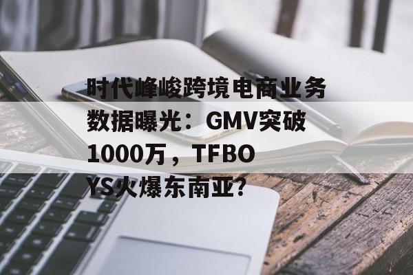 时代峰峻跨境电商业务数据曝光：GMV突破1000万，TFBOYS火爆东南亚？