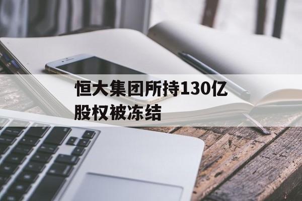 恒大集团所持130亿股权被冻结