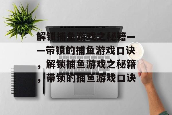 解锁捕鱼游戏之秘籍——带锁的捕鱼游戏口诀，解锁捕鱼游戏之秘籍，带锁的捕鱼游戏口诀