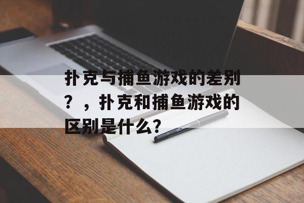 扑克与捕鱼游戏的差别？，扑克和捕鱼游戏的区别是什么？