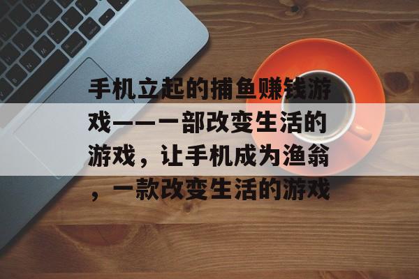 手机立起的捕鱼赚钱游戏——一部改变生活的游戏，让手机成为渔翁，一款改变生活的游戏