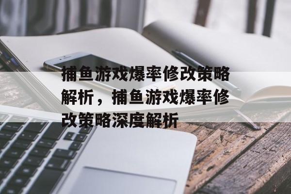 捕鱼游戏爆率修改策略解析，捕鱼游戏爆率修改策略深度解析