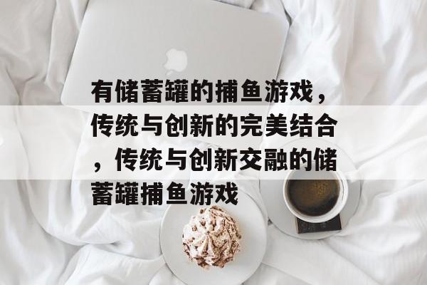 有储蓄罐的捕鱼游戏，传统与创新的完美结合，传统与创新交融的储蓄罐捕鱼游戏