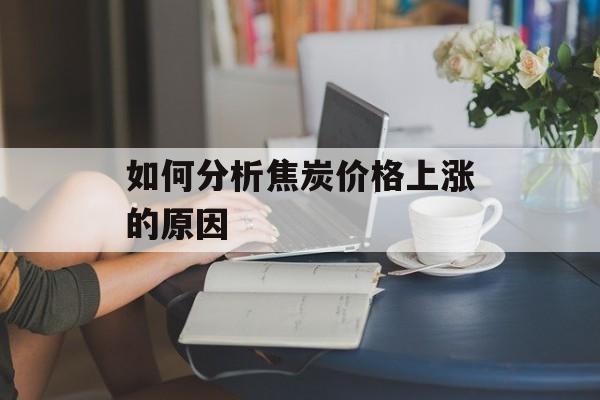 如何分析焦炭价格上涨的原因