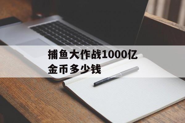 捕鱼大作战1000亿金币多少钱