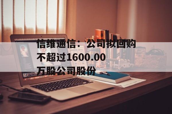 信维通信：公司拟回购不超过1600.00万股公司股份