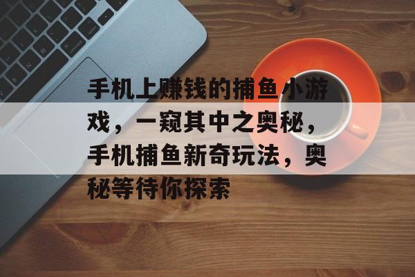 手机上赚钱的捕鱼小游戏，一窥其中之奥秘，手机捕鱼新奇玩法，奥秘等待你探索