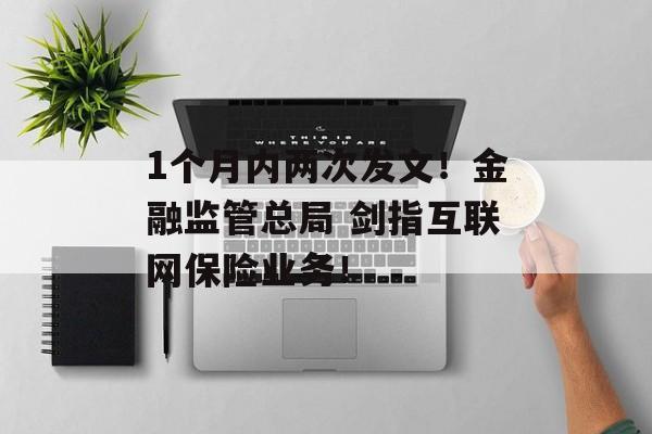 1个月内两次发文！金融监管总局 剑指互联网保险业务！