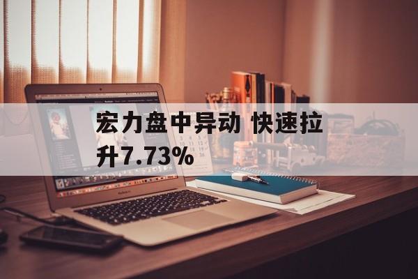 宏力盘中异动 快速拉升7.73%