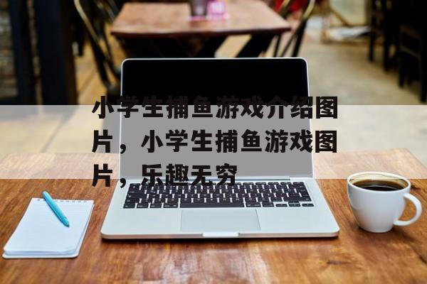 小学生捕鱼游戏介绍图片，小学生捕鱼游戏图片，乐趣无穷