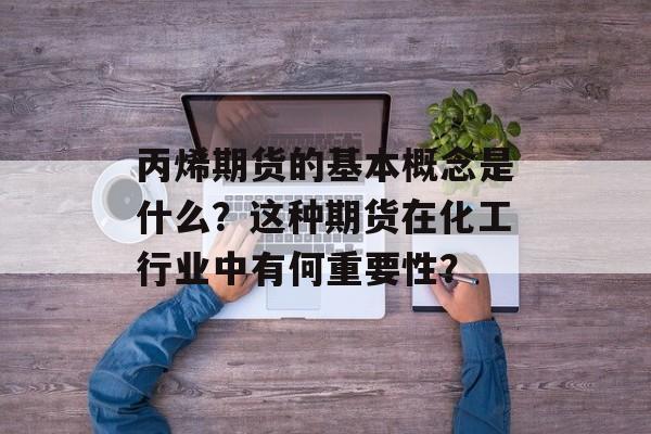 丙烯期货的基本概念是什么？这种期货在化工行业中有何重要性？