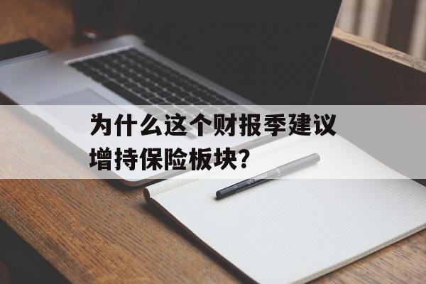 为什么这个财报季建议增持保险板块？