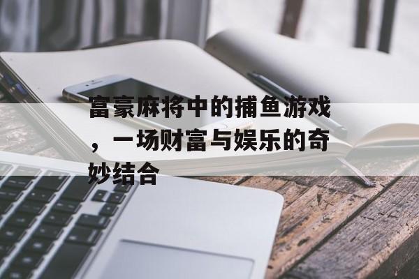 富豪麻将中的捕鱼游戏，一场财富与娱乐的奇妙结合