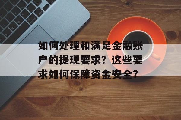 如何处理和满足金融账户的提现要求？这些要求如何保障资金安全？