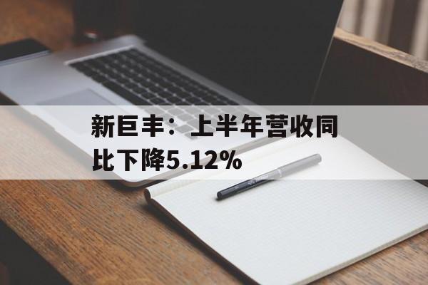 新巨丰：上半年营收同比下降5.12%