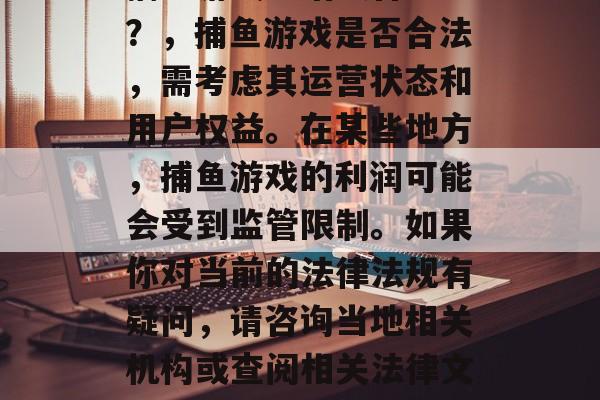 捕鱼游戏送话费合法吗？，捕鱼游戏是否合法，需考虑其运营状态和用户权益。在某些地方，捕鱼游戏的利润可能会受到监管限制。如果你对当前的法律法规有疑问，请咨询当地相关机构或查阅相关法律文件。