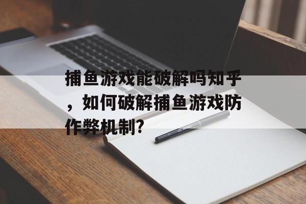 捕鱼游戏能破解吗知乎，如何破解捕鱼游戏防作弊机制?