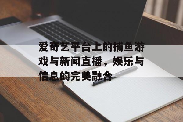 爱奇艺平台上的捕鱼游戏与新闻直播，娱乐与信息的完美融合