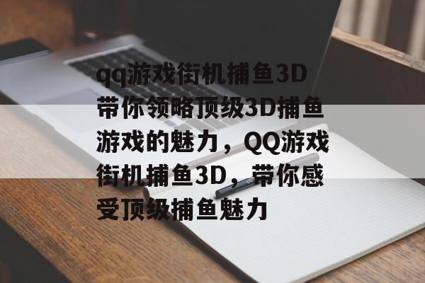 qq游戏街机捕鱼3D带你领略顶级3D捕鱼游戏的魅力，QQ游戏街机捕鱼3D，带你感受顶级捕鱼魅力