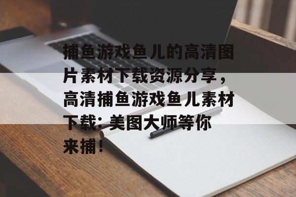 捕鱼游戏鱼儿的高清图片素材下载资源分享，高清捕鱼游戏鱼儿素材下载: 美图大师等你来捕！