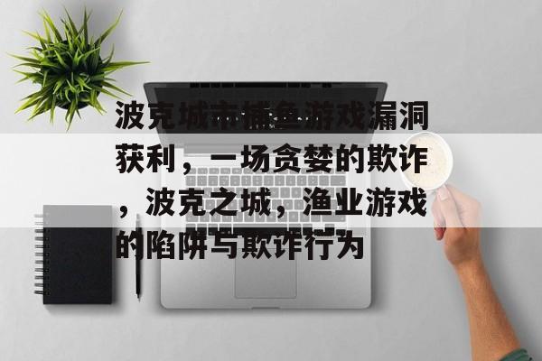 波克城市捕鱼游戏漏洞获利，一场贪婪的欺诈，波克之城，渔业游戏的陷阱与欺诈行为